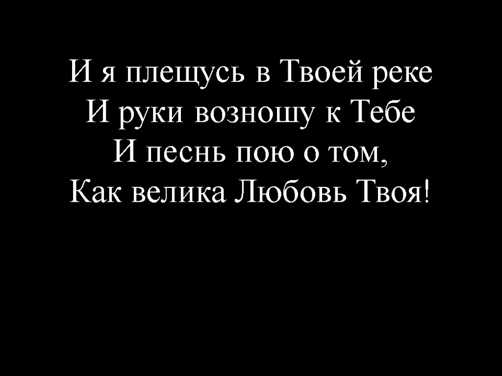 И я плещусь в Твоей реке И руки возношу к Тебе И песнь пою